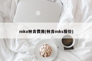 mkx林肯费用(林肯mks报价)