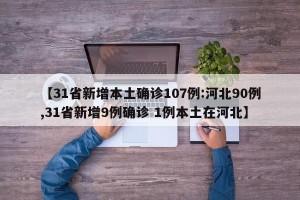 【31省新增本土确诊107例:河北90例,31省新增9例确诊 1例本土在河北】