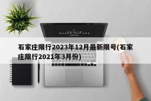 石家庄限行2023年12月最新限号(石家庄限行2021年3月份)