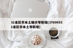 31省区市本土确诊零新增(37696931省区市本土零新增)