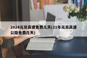 2024元旦高速免费几天(21年元旦高速公路免费几天)