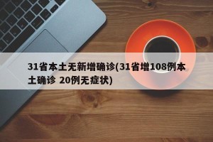 31省本土无新增确诊(31省增108例本土确诊 20例无症状)