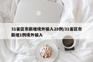 31省区市新增境外输入28例/31省区市新增1例境外输入