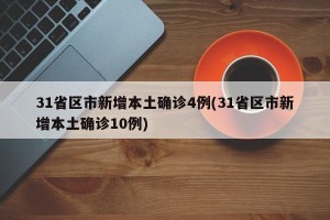 31省区市新增本土确诊4例(31省区市新增本土确诊10例)