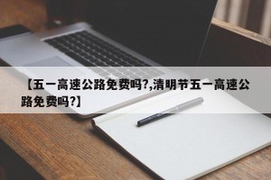 【五一高速公路免费吗?,清明节五一高速公路免费吗?】