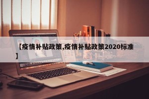 【疫情补贴政策,疫情补贴政策2020标准】