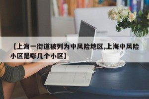 【上海一街道被列为中风险地区,上海中风险小区是哪几个小区】