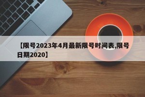 【限号2023年4月最新限号时间表,限号日期2020】