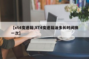 【xt4变速箱,XT4变速箱油多长时间换一次】