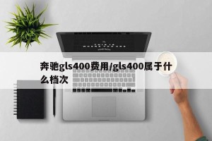 奔驰gls400费用/gls400属于什么档次