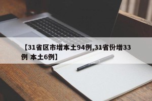 【31省区市增本土94例,31省份增33例 本土6例】