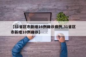 【31省区市新增16例确诊病例,31省区市新增10例确诊】