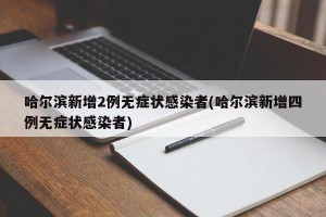 哈尔滨新增2例无症状感染者(哈尔滨新增四例无症状感染者)