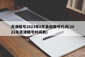 天津限号2023年6月最新限号时间(2021年天津限号时间表)
