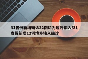 31省份新增确诊22例均为境外输入/31省份新增12例境外输入确诊
