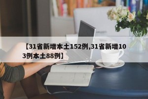 【31省新增本土152例,31省新增103例本土88例】