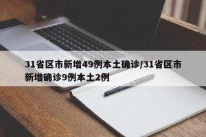 31省区市新增49例本土确诊/31省区市新增确诊9例本土2例