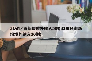 31省区市新增境外输入5例(31省区市新增境外输入10例)