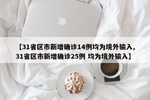 【31省区市新增确诊14例均为境外输入,31省区市新增确诊25例 均为境外输入】