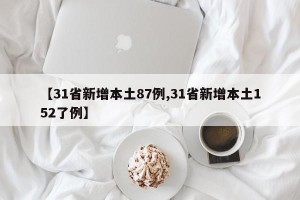 【31省新增本土87例,31省新增本土152了例】