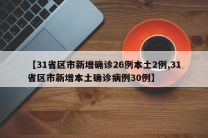 【31省区市新增确诊26例本土2例,31省区市新增本土确诊病例30例】