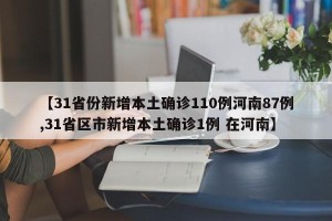 【31省份新增本土确诊110例河南87例,31省区市新增本土确诊1例 在河南】