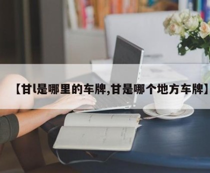 【甘l是哪里的车牌,甘是哪个地方车牌】