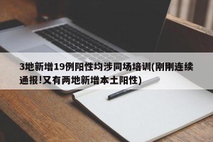 3地新增19例阳性均涉同场培训(刚刚连续通报!又有两地新增本土阳性)