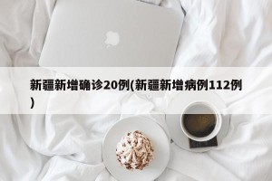 新疆新增确诊20例(新疆新增病例112例)
