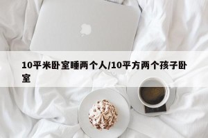 10平米卧室睡两个人/10平方两个孩子卧室