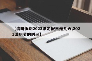 【清明假期2023法定假日是几天,2023清明节的时间】