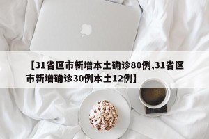 【31省区市新增本土确诊80例,31省区市新增确诊30例本土12例】