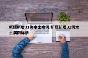 新疆新增31例本土病例/新疆新增31例本土病例详情