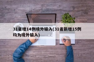 31省增14例境外输入(31省新增15例均为境外输入)