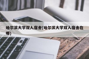 哈尔滨大学双人宿舍(哈尔滨大学双人宿舍在哪)
