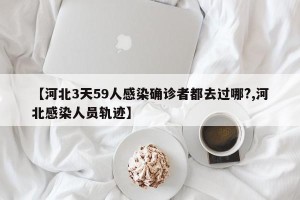 【河北3天59人感染确诊者都去过哪?,河北感染人员轨迹】