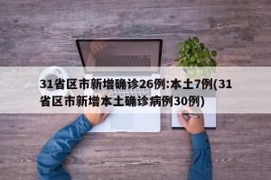 31省区市新增确诊26例:本土7例(31省区市新增本土确诊病例30例)