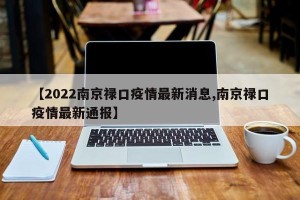 【2022南京禄口疫情最新消息,南京禄口疫情最新通报】
