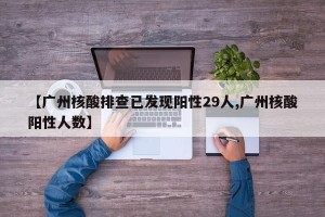 【广州核酸排查已发现阳性29人,广州核酸阳性人数】