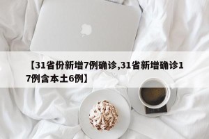 【31省份新增7例确诊,31省新增确诊17例含本土6例】