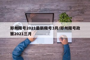 郑州限号2021最新限号3月/郑州限号政策2021三月