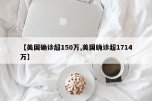 【美国确诊超150万,美国确诊超1714万】