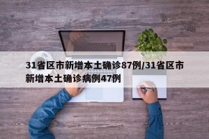 31省区市新增本土确诊87例/31省区市新增本土确诊病例47例