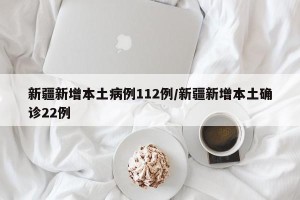 新疆新增本土病例112例/新疆新增本土确诊22例