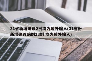 31省新增确诊2例均为境外输入(31省份新增确诊病例33例 均为境外输入)