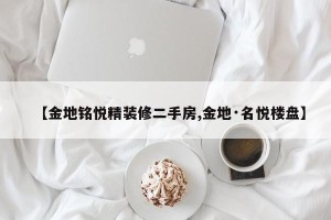 【金地铭悦精装修二手房,金地·名悦楼盘】
