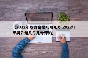 【2022年冬奥会是几月几号,2022年冬奥会是几月几号开始】