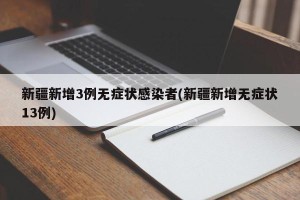 新疆新增3例无症状感染者(新疆新增无症状13例)
