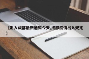 【出入成都最新通知今天,成都疫情出入规定】