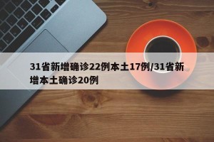 31省新增确诊22例本土17例/31省新增本土确诊20例